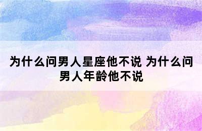 为什么问男人星座他不说 为什么问男人年龄他不说